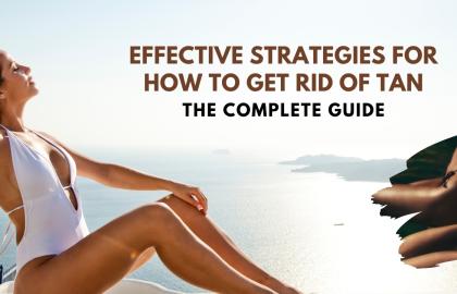 Effective Strategies For How to Get Rid of Tan: The Complete Guide?