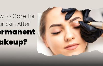 How to Care for Your Skin After Permanent Makeup?